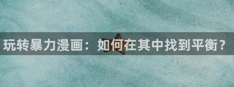聚合漫画屋下载：玩转暴力漫画：如何在其中找到平衡？