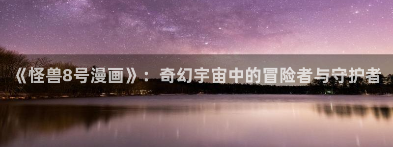 春情漫画屋：《怪兽8号漫画》：奇幻宇宙中的冒险者与守护者