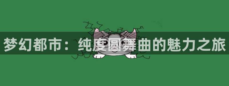 聚合漫画屋官网入口：梦幻都市：纯度圆舞曲的魅力之旅