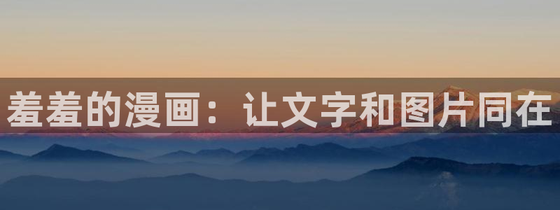 免费漫画屋：羞羞的漫画：让文字和图片同在